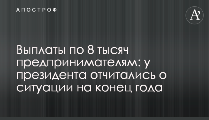 Виплати по 8 тисяч підприємцям: у президента відзвітували про ситуацію на кінець року