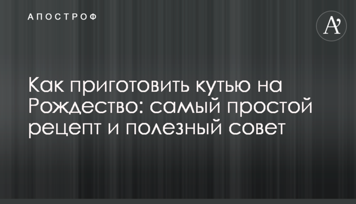 Как приготовить кутью на Рождество: самый простой рецепт и полезный совет