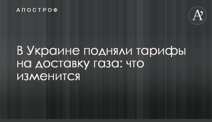 В Украине подняли тарифы на доставку газа: что изменится