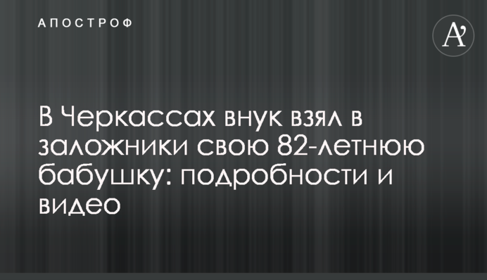 В Черкассах внук взял в заложники свою 82-летнюю бабушку: подробности и видео