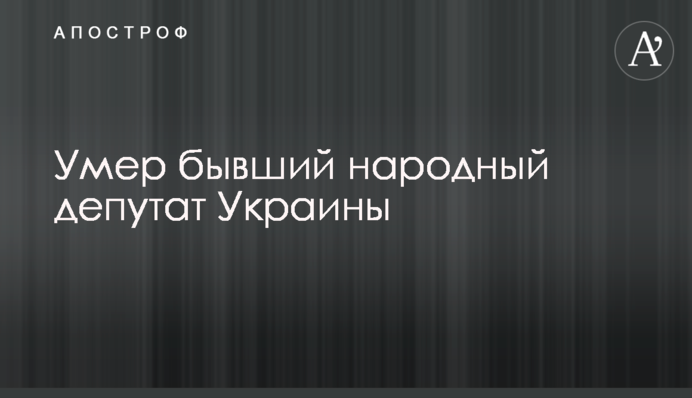 Умер бывший народный депутат Украины