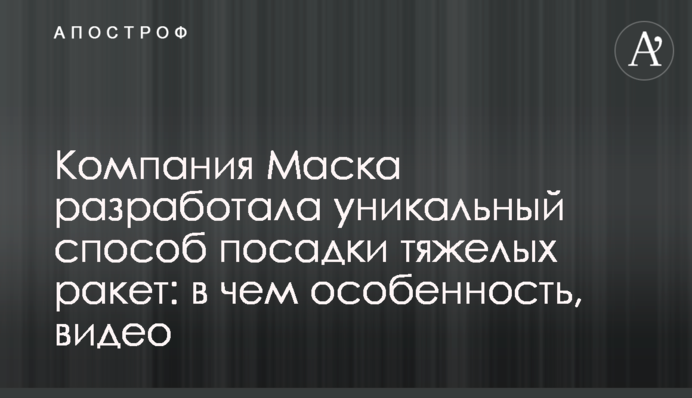 Компанія Маска розробила унікальний спосіб посадки важких ракет: в чому особливість, відео