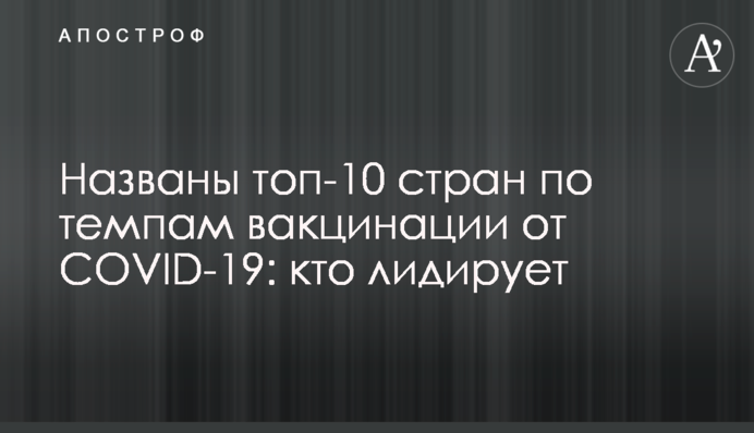 Названы топ-10 стран по темпам вакцинации от COVID-19: кто лидирует