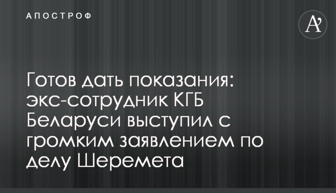 Готовий дати свідчення: екс-співробітник КДБ Білорусі виступив з гучною заявою у справі Шеремета
