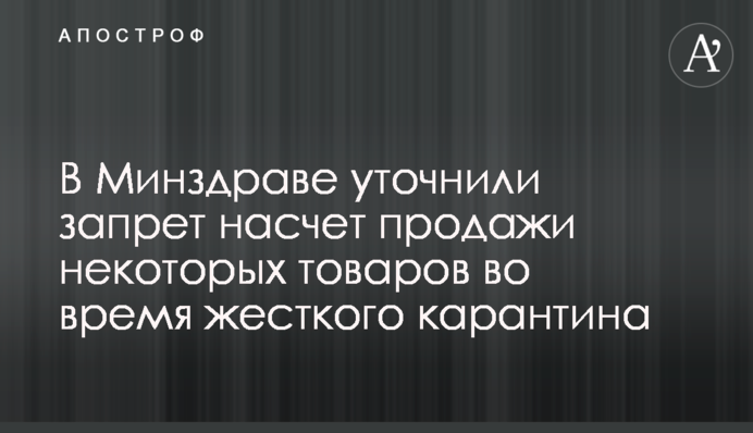 У МОЗ уточнили заборону щодо продажу деяких товарів під час жорсткого карантину