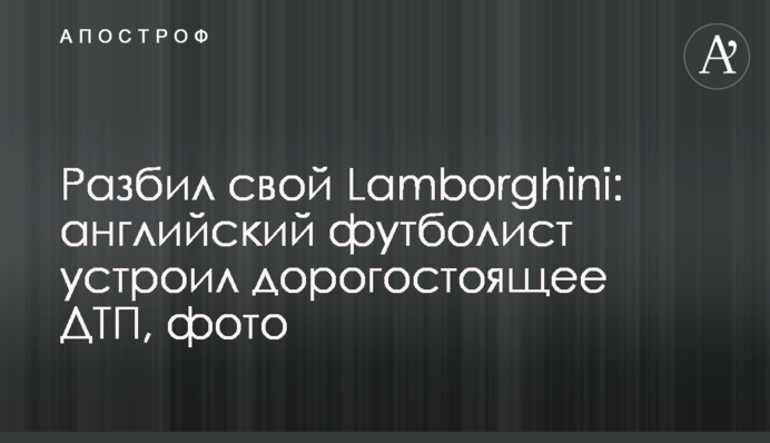Розбив свій Lamborghini: англійський футболіст влаштував дорогу ДТП, фото