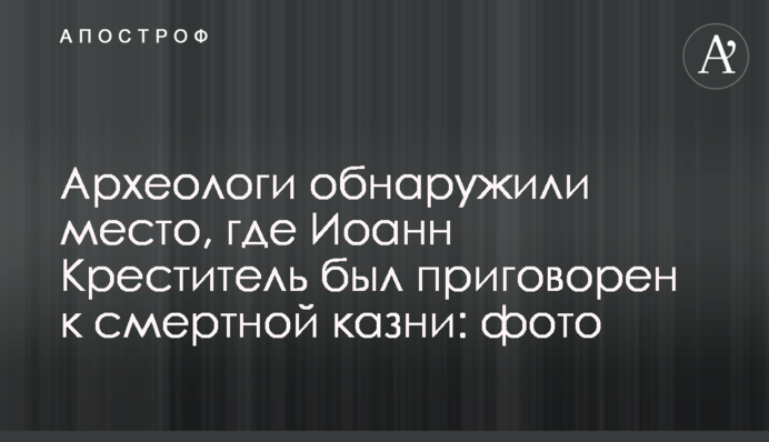 Археологи виявили місце, де Іоанна Хрестителя було засуджено до смертної кари: фото