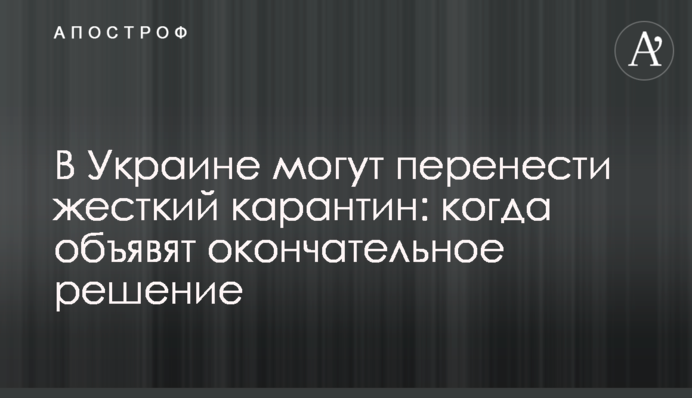 В Украине могут перенести жесткий карантин: когда объявят окончательное решение