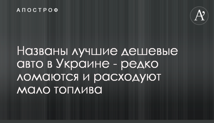 Названы лучшие дешевые авто в Украине - редко ломаются и расходуют мало топлива