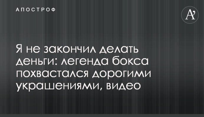Я не закінчив робити гроші: легенда боксу похвалився дорогими прикрасами, відео
