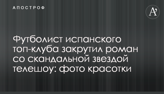 Футболіст іспанського топ-клубу закрутив роман зі скандальною зіркою телешоу: фото красуні