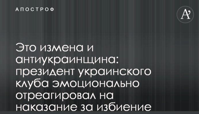 Это измена и антиукраинщина: президент украинского клуба эмоционально отреагировал на наказание за избиение арбитра