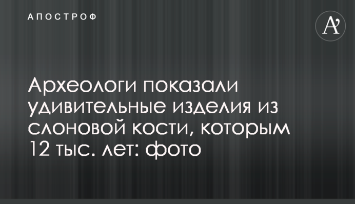 Археологи показали дивовижні вироби зі слонової кістки, яким 12 тис. років: фото