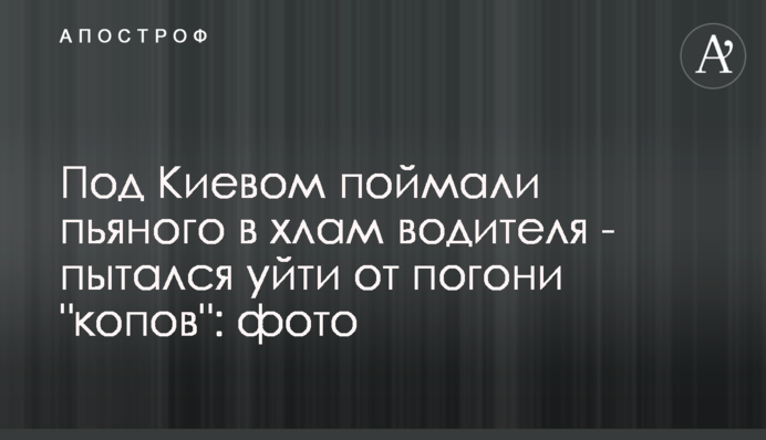 Під Києвом спіймали п'яного як чіп водія - намагався втекти від погоні 