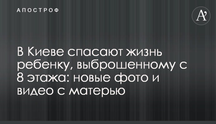 В Киеве спасают жизнь ребенку, выброшенному с 8 этажа: новые фото и видео с матерью