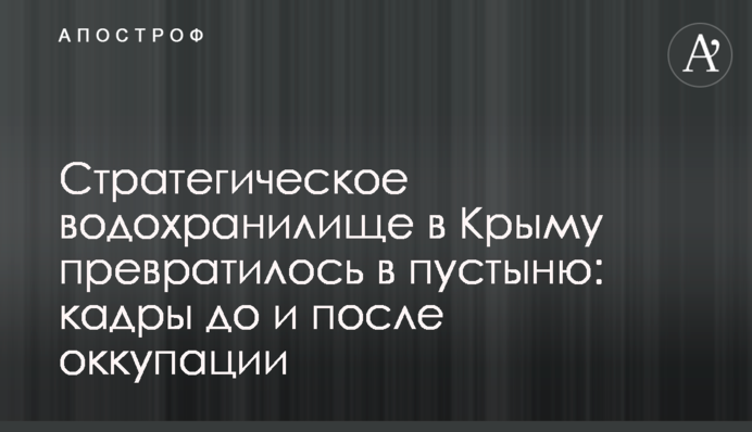 Стратегическое водохранилище в Крыму превратилось в пустыню: кадры до и после оккупации