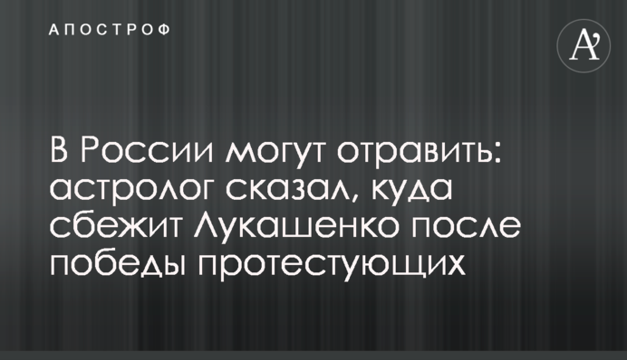 У Росії можуть отруїти: астролог сказав, куди втече Лукашенко після перемоги протестувальників