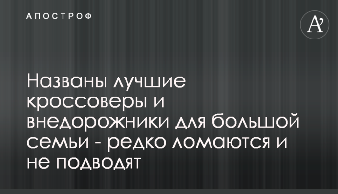 Названы лучшие кроссоверы и внедорожники для большой семьи - редко ломаются и не подводят