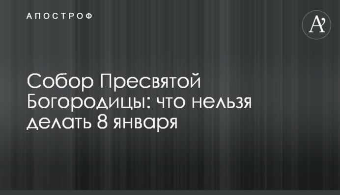 Собор Пресвятой Богородицы: что нельзя делать 8 января