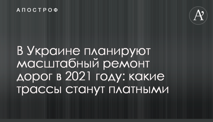 В Україні планують масштабний ремонт доріг: які траси можуть стати платними