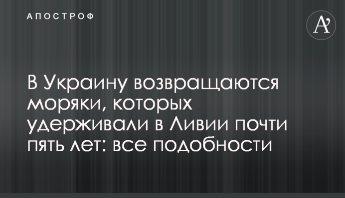 В Україну повертаються моряки, яких утримували в Лівії майже п'ять років: все подробиці