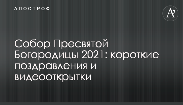 Собор Пресвятой Богородицы 2021: короткие поздравления и видеооткрытки