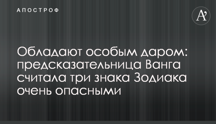 Володіють особливим даром: провісниця Ванга вважала три знака Зодіаку дуже небезпечними