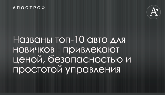 Названы топ-10 авто для новичков - привлекают ценой, безопасностью и простотой управления