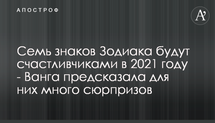 Семь знаков Зодиака будут счастливчиками в 2021 году - Ванга предсказала для них много сюрпризов
