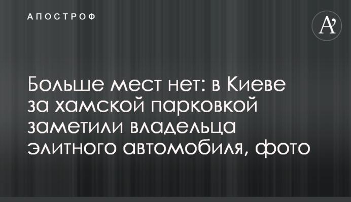 Більше місць немає: в Києві за хамським паркуванням помітили власника елітного автомобіля, фото