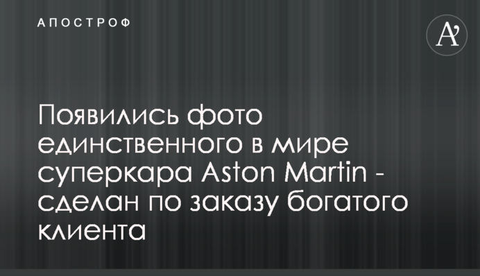 Появились фото единственного в мире суперкара Aston Martin - сделан по заказу богатого клиента