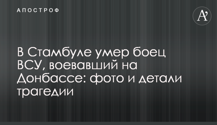 В Стамбуле умер боец ВСУ, воевавший на Донбассе: фото и детали трагедии