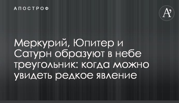 Меркурий, Юпитер и Сатурн образуют в небе треугольник: когда можно увидеть редкое явление
