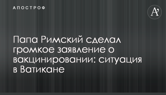 Папа Римський зробив гучну заяву про вакцинацію: ситуація у Ватикані