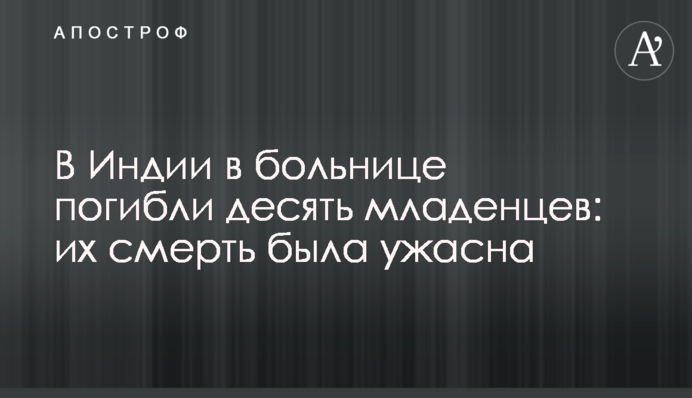 В Индии в больнице погибли десять младенцев: их смерть была ужасна