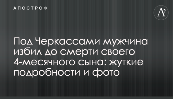 Під Черкасами чоловік побив до смерті свого 4-місячного сина: моторошні подробиці і фото