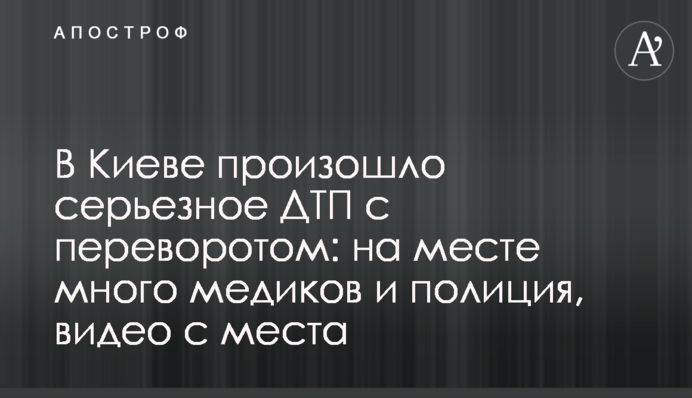 У Києві сталася серйозна ДТП з переворотом: на місці багато медиків і поліція, відео з місця