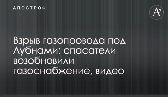 Взрыв газопровода под Лубнами: спасатели возобновили газоснабжение, видео