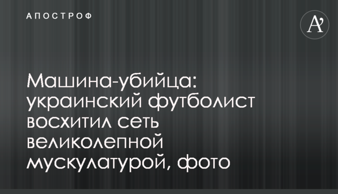 Машина-вбивця: український футболіст захопив мережу чудовою мускулатурою, фото