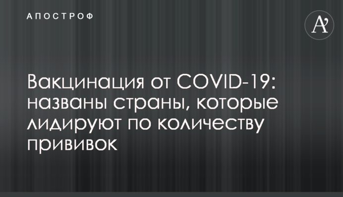 Вакцинация от COVID-19: названы страны, которые лидируют по количеству прививок