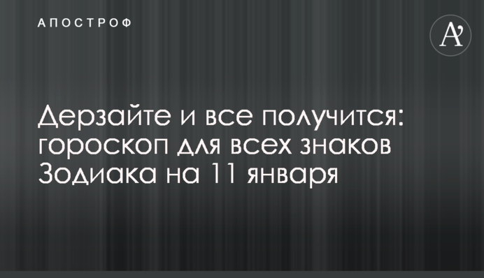 Дерзайте та все вийде: гороскоп для всіх знаків Зодіаку на 11 січня
