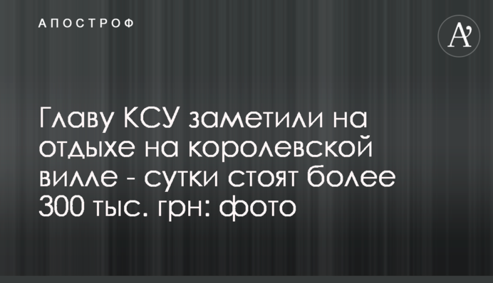 Главу КСУ заметили на отдыхе на королевской вилле - сутки стоят более 300 тыс. грн: фото