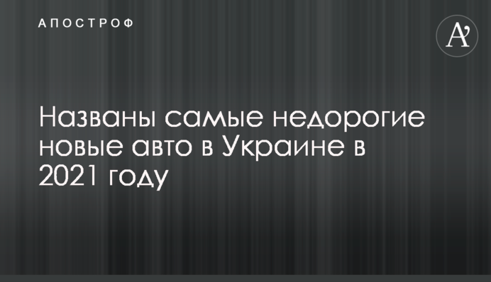 Названо найдешевші нові авто в Україні в 2021 році