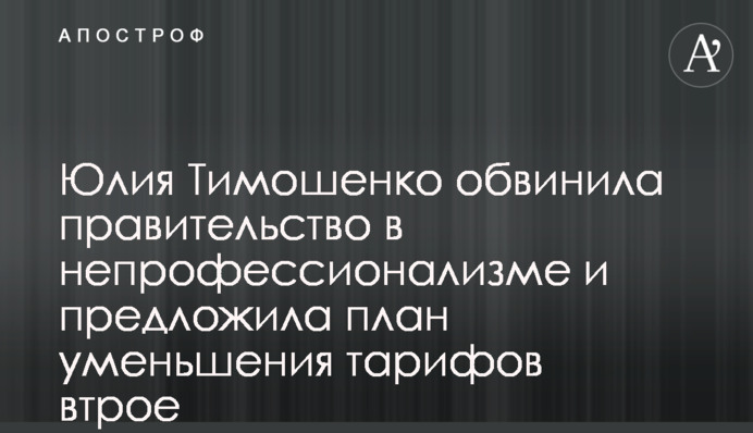 Юлия Тимошенко обвинила правительство в непрофессионализме и предложила план уменьшения тарифов втрое