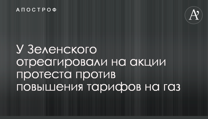 У Зеленського відреагували на акції протесту проти підвищення тарифів на газ