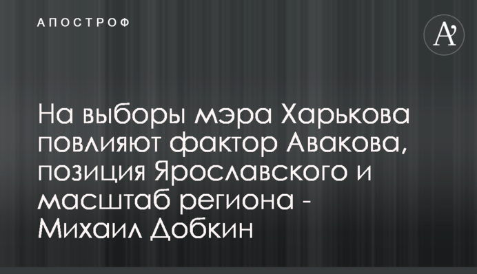 На вибори мера Харкова вплинуть фактор Авакова, позиція Ярославського і масштаб регіону - Михайло Добкін