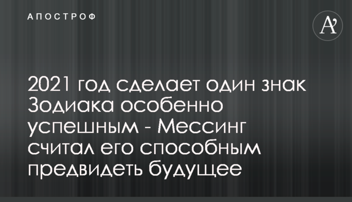 2021 год сделает один знак Зодиака особенно успешным - Мессинг считал его способным предвидеть будущее