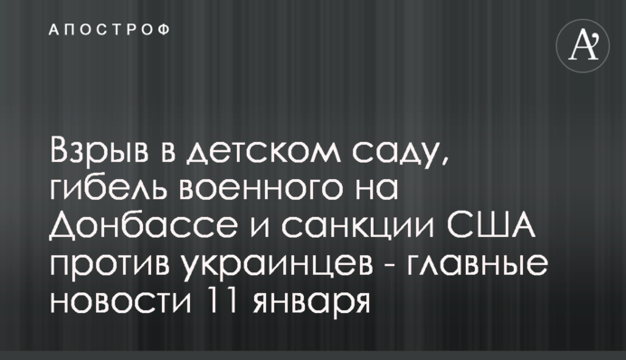 Взрыв в детском саду, гибель военного на Донбассе и санкции США против украинцев - главные новости 11 января