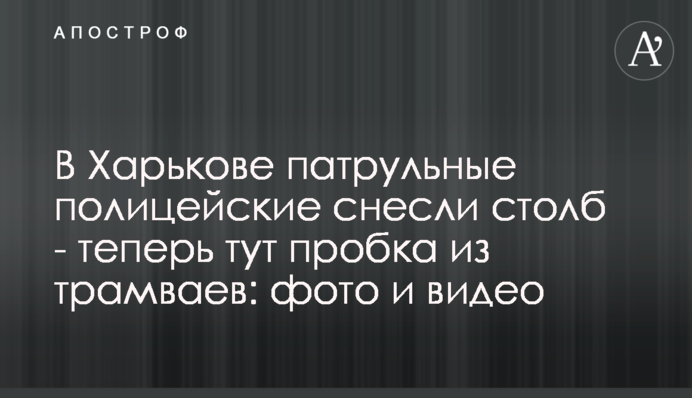 У Харкові патрульні поліцейські знесли стовп - тепер тут пробка з трамваїв: фото і відео