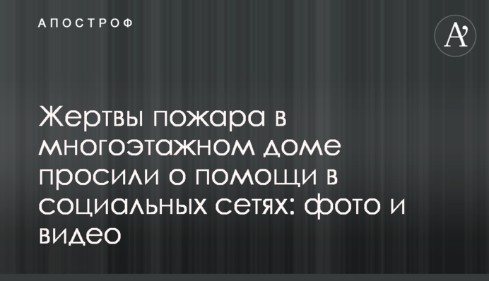 Жертви пожежі в багатоповерховому будинку просили про допомогу в соціальних мережах: фото і відео